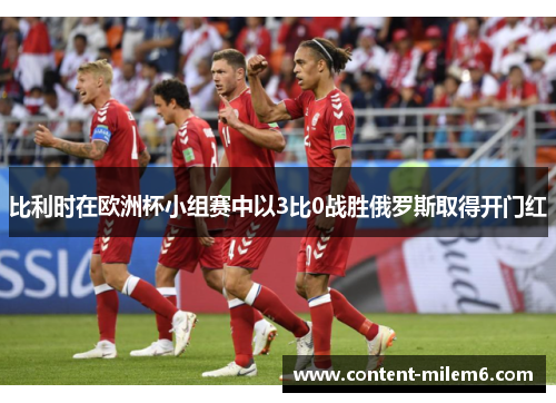 比利时在欧洲杯小组赛中以3比0战胜俄罗斯取得开门红