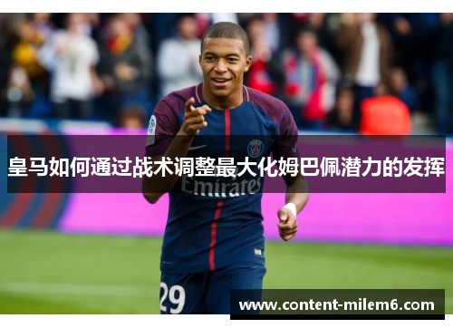 皇马如何通过战术调整最大化姆巴佩潜力的发挥