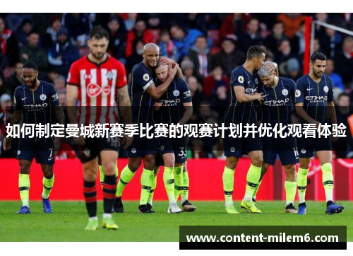 如何制定曼城新赛季比赛的观赛计划并优化观看体验