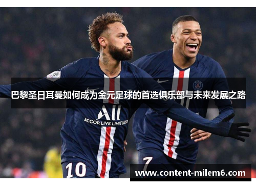 巴黎圣日耳曼如何成为金元足球的首选俱乐部与未来发展之路
