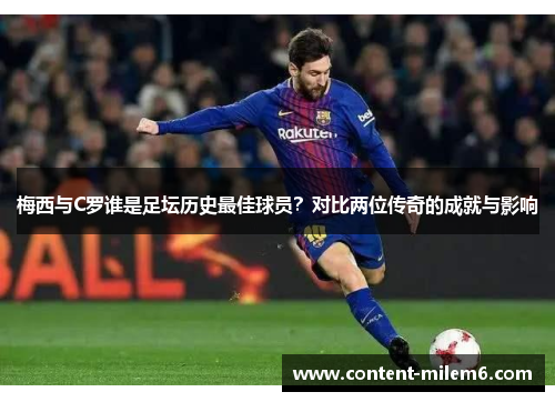 梅西与C罗谁是足坛历史最佳球员？对比两位传奇的成就与影响