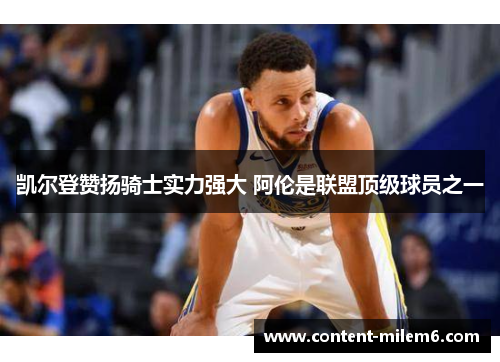 凯尔登赞扬骑士实力强大 阿伦是联盟顶级球员之一