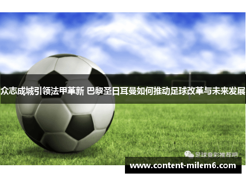 众志成城引领法甲革新 巴黎圣日耳曼如何推动足球改革与未来发展