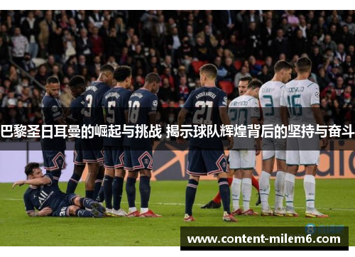 巴黎圣日耳曼的崛起与挑战 揭示球队辉煌背后的坚持与奋斗