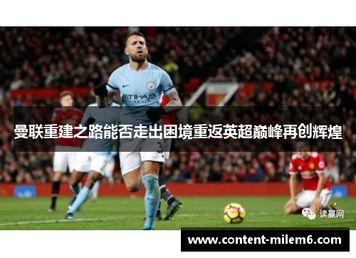 曼联重建之路能否走出困境重返英超巅峰再创辉煌