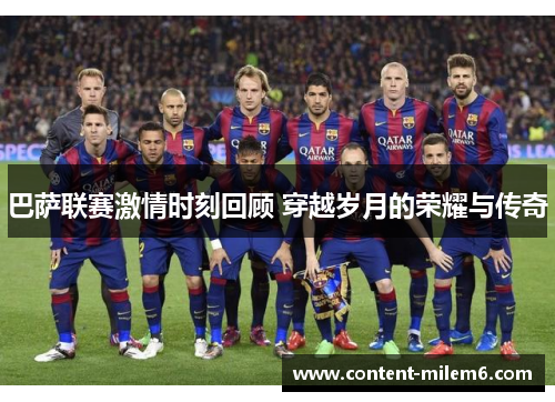 巴萨联赛激情时刻回顾 穿越岁月的荣耀与传奇