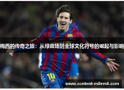 梅西的传奇之旅：从绿茵场到全球文化符号的崛起与影响