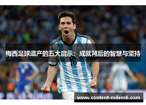 梅西足球遗产的五大启示：成就背后的智慧与坚持