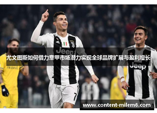 尤文图斯如何借力意甲市场潜力实现全球品牌扩展与盈利增长