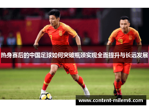 热身赛后的中国足球如何突破瓶颈实现全面提升与长远发展
