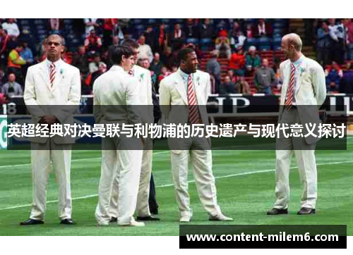 英超经典对决曼联与利物浦的历史遗产与现代意义探讨