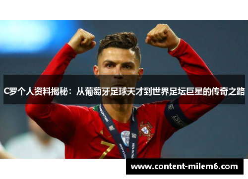 C罗个人资料揭秘：从葡萄牙足球天才到世界足坛巨星的传奇之路