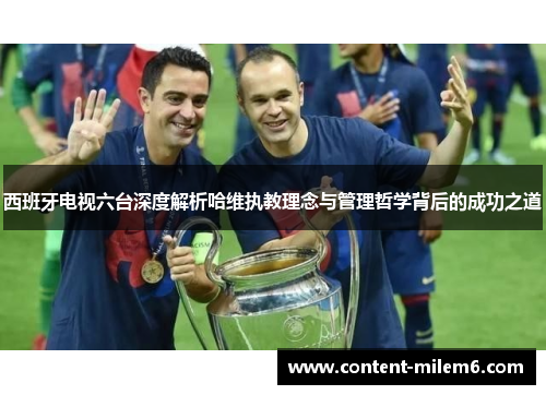 西班牙电视六台深度解析哈维执教理念与管理哲学背后的成功之道