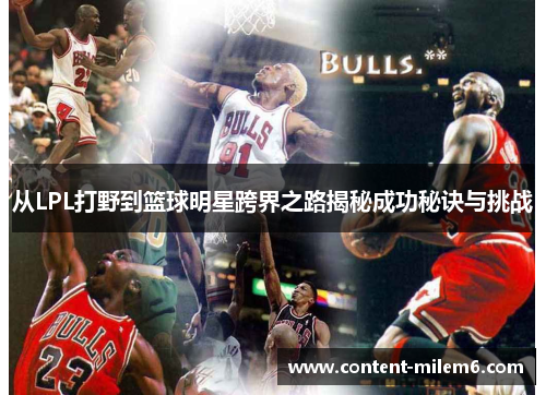 从LPL打野到篮球明星跨界之路揭秘成功秘诀与挑战