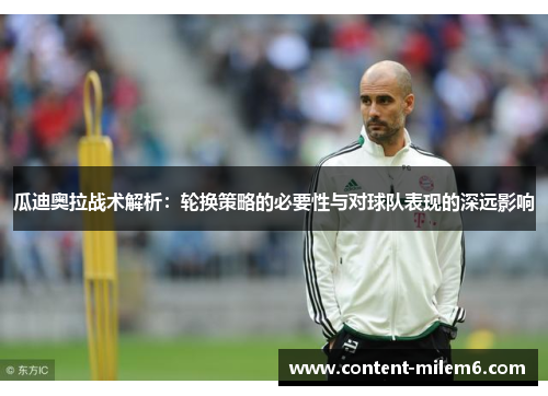 瓜迪奥拉战术解析：轮换策略的必要性与对球队表现的深远影响