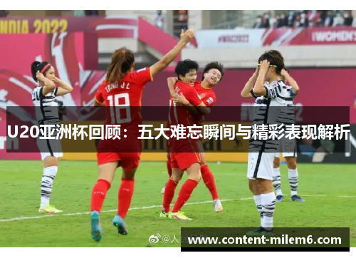 U20亚洲杯回顾：五大难忘瞬间与精彩表现解析