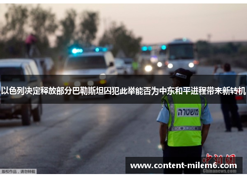 以色列决定释放部分巴勒斯坦囚犯此举能否为中东和平进程带来新转机