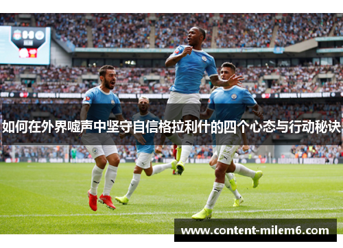 如何在外界嘘声中坚守自信格拉利什的四个心态与行动秘诀