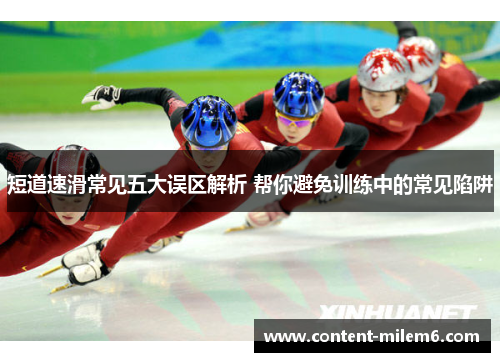 短道速滑常见五大误区解析 帮你避免训练中的常见陷阱