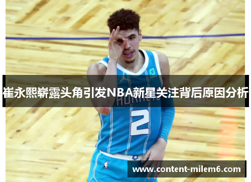 崔永熙崭露头角引发NBA新星关注背后原因分析