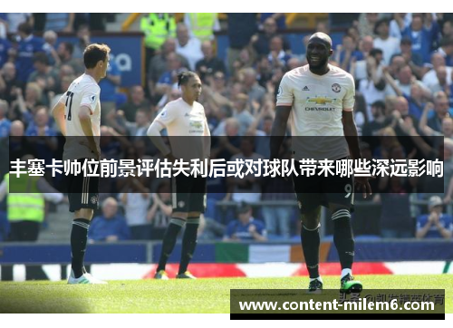 丰塞卡帅位前景评估失利后或对球队带来哪些深远影响