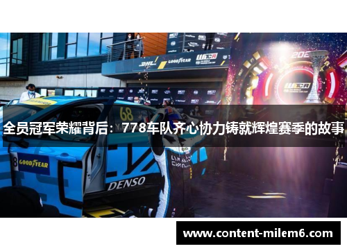 全员冠军荣耀背后：778车队齐心协力铸就辉煌赛季的故事