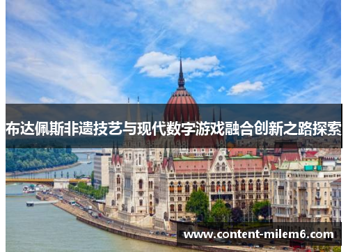 布达佩斯非遗技艺与现代数字游戏融合创新之路探索