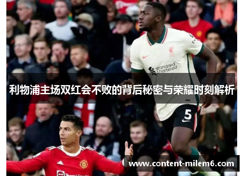 利物浦主场双红会不败的背后秘密与荣耀时刻解析