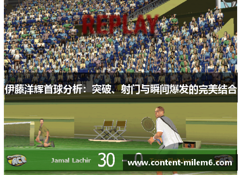 伊藤洋辉首球分析：突破、射门与瞬间爆发的完美结合
