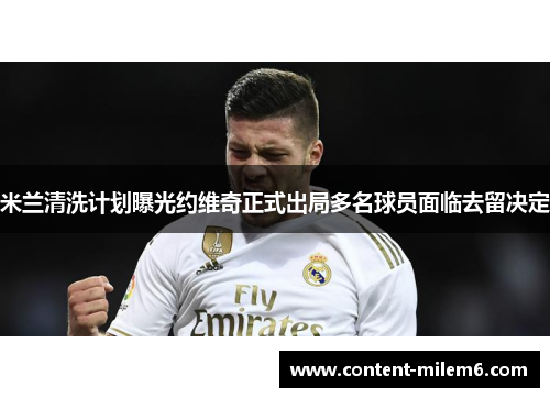 米兰清洗计划曝光约维奇正式出局多名球员面临去留决定