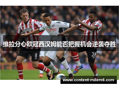 维拉分心欧冠西汉姆能否把握机会逆袭夺胜