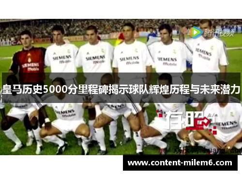 皇马历史5000分里程碑揭示球队辉煌历程与未来潜力