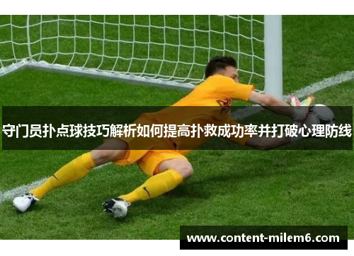 守门员扑点球技巧解析如何提高扑救成功率并打破心理防线
