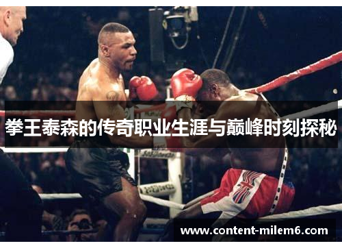 拳王泰森的传奇职业生涯与巅峰时刻探秘