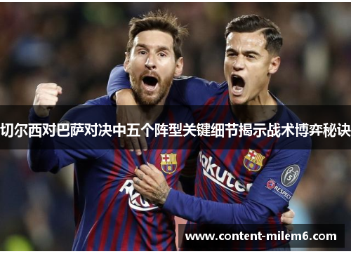 切尔西对巴萨对决中五个阵型关键细节揭示战术博弈秘诀