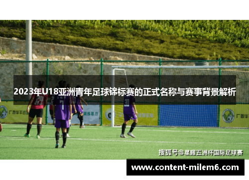 2023年U18亚洲青年足球锦标赛的正式名称与赛事背景解析