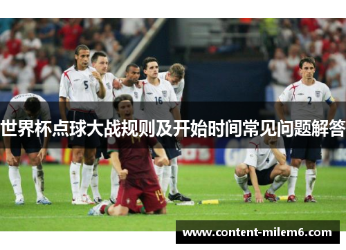世界杯点球大战规则及开始时间常见问题解答