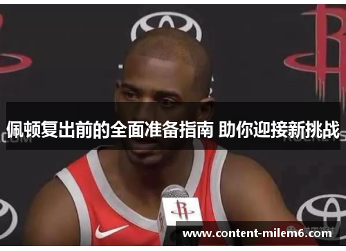 佩顿复出前的全面准备指南 助你迎接新挑战