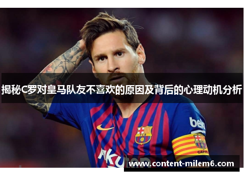 揭秘C罗对皇马队友不喜欢的原因及背后的心理动机分析