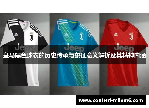皇马黑色球衣的历史传承与象征意义解析及其精神内涵