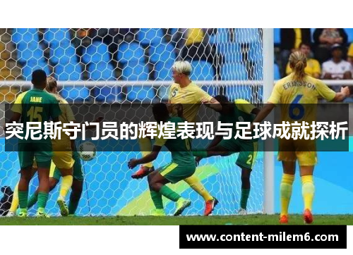 突尼斯守门员的辉煌表现与足球成就探析