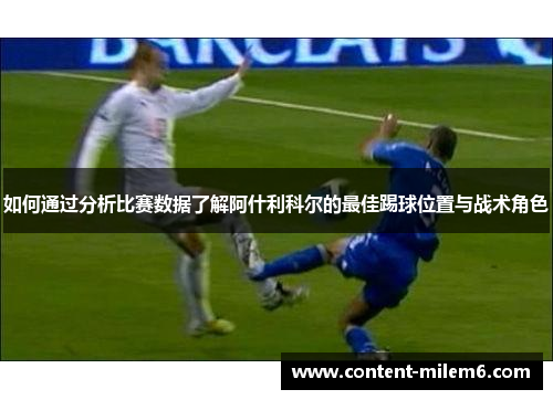 如何通过分析比赛数据了解阿什利科尔的最佳踢球位置与战术角色
