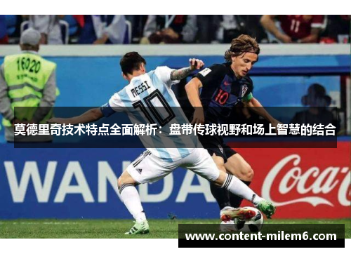 莫德里奇技术特点全面解析：盘带传球视野和场上智慧的结合
