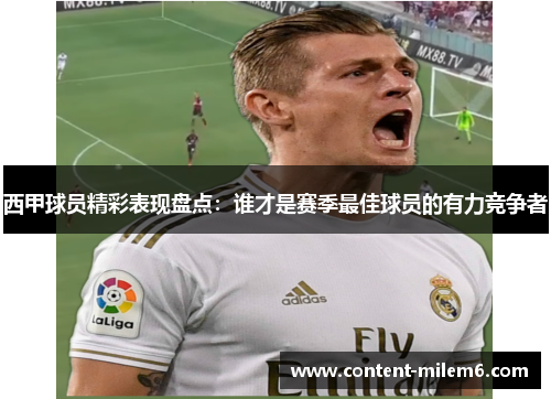 西甲球员精彩表现盘点：谁才是赛季最佳球员的有力竞争者