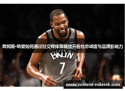 詹姆斯·哈登如何通过社交媒体策略提升粉丝忠诚度与品牌影响力