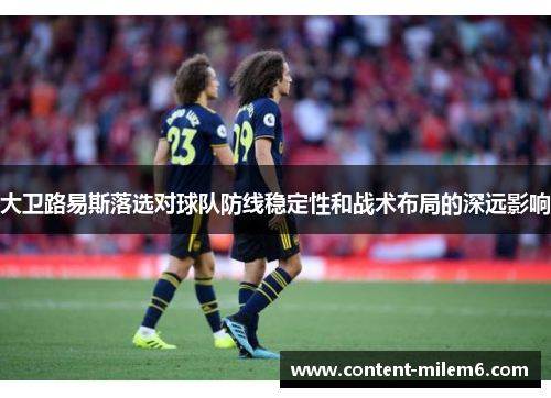 大卫路易斯落选对球队防线稳定性和战术布局的深远影响