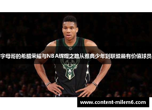 字母哥的希腊荣耀与NBA辉煌之路从雅典少年到联盟最有价值球员