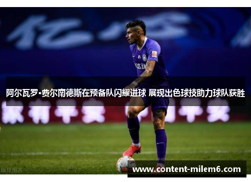 阿尔瓦罗·费尔南德斯在预备队闪耀进球 展现出色球技助力球队获胜