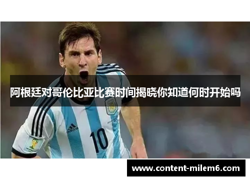 阿根廷对哥伦比亚比赛时间揭晓你知道何时开始吗