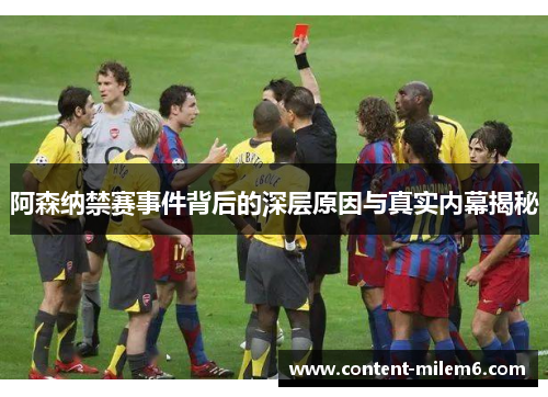 阿森纳禁赛事件背后的深层原因与真实内幕揭秘